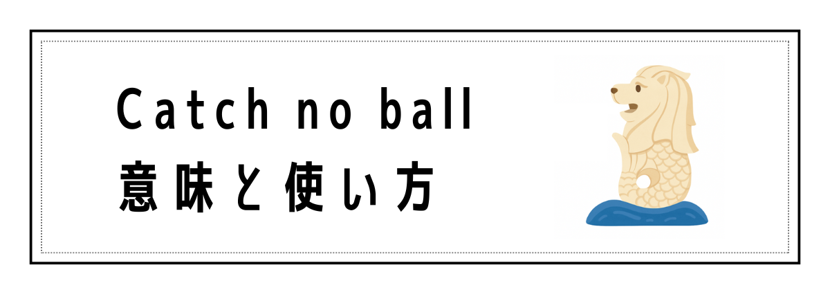 Catch no ballの意味と使い方
